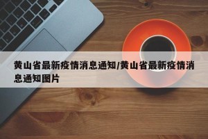 黄山省最新疫情消息通知/黄山省最新疫情消息通知图片