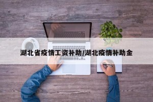 湖北省疫情工资补助/湖北疫情补助金