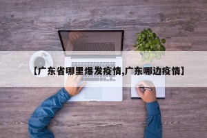 【广东省哪里爆发疫情,广东哪边疫情】