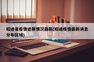 昭通省疫情进展情况最新(昭通疫情最新消息分布区域)