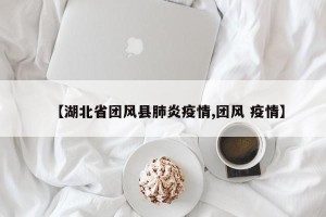 【湖北省团风县肺炎疫情,团风 疫情】