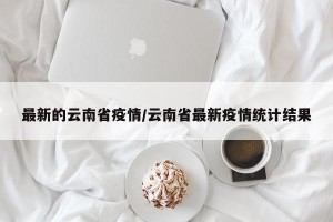 最新的云南省疫情/云南省最新疫情统计结果