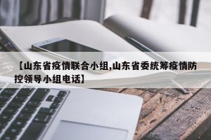 【山东省疫情联合小组,山东省委统筹疫情防控领导小组电话】