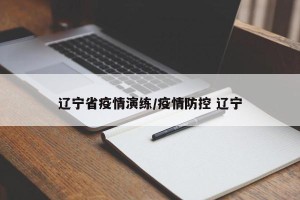 辽宁省疫情演练/疫情防控 辽宁