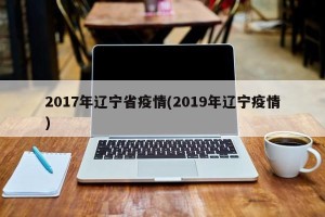 2017年辽宁省疫情(2019年辽宁疫情)