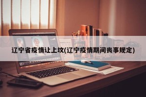辽宁省疫情让上坟(辽宁疫情期间丧事规定)