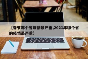 【春节哪个省疫情最严重,2021年哪个省的疫情最严重】