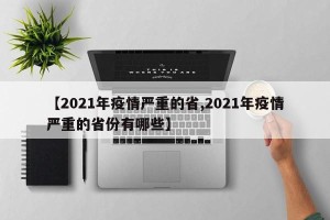 【2021年疫情严重的省,2021年疫情严重的省份有哪些】