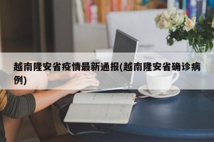 越南隆安省疫情最新通报(越南隆安省确诊病例)