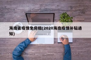 海南省疫情免房租(2020海南疫情补贴通知)