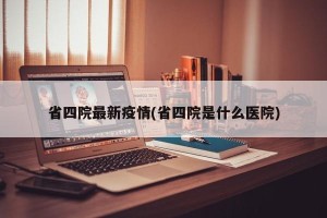 省四院最新疫情(省四院是什么医院)