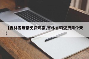 【吉林省疫情免费鸡蛋,吉林省鸡蛋费用今天】