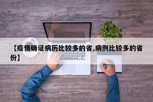 【疫情确证病历比较多的省,病例比较多的省份】