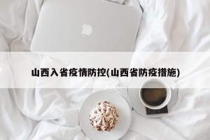山西入省疫情防控(山西省防疫措施)