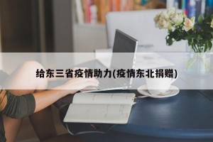 给东三省疫情助力(疫情东北捐赠)
