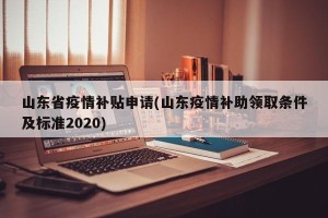 山东省疫情补贴申请(山东疫情补助领取条件及标准2020)