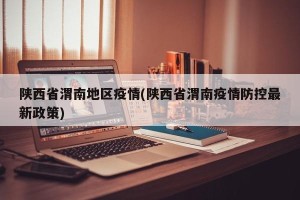 陕西省渭南地区疫情(陕西省渭南疫情防控最新政策)