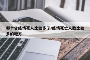 哪个省疫情死人比较多了/疫情死亡人数比较多的地方