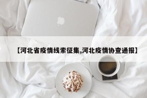 【河北省疫情线索征集,河北疫情协查通报】