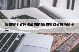 疫情哪个省停航最快的/疫情哪些省份快递停运