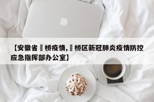 【安徽省埇桥疫情,埇桥区新冠肺炎疫情防控应急指挥部办公室】