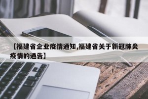 【福建省企业疫情通知,福建省关于新冠肺炎疫情的通告】
