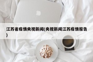 江苏省疫情央视新闻(央视新闻江苏疫情报告)