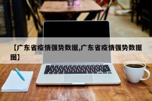 【广东省疫情强势数据,广东省疫情强势数据图】