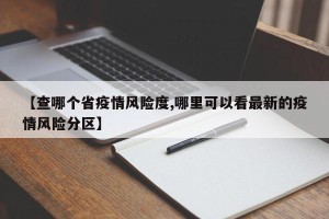 【查哪个省疫情风险度,哪里可以看最新的疫情风险分区】