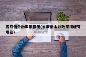 省疫情金融政策措施(省疫情金融政策措施有哪些)