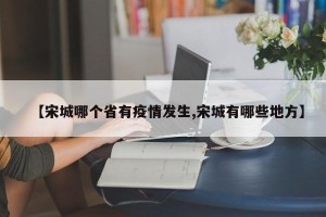 【宋城哪个省有疫情发生,宋城有哪些地方】