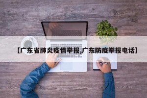 【广东省肺炎疫情举报,广东防疫举报电话】