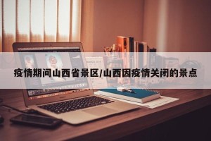 疫情期间山西省景区/山西因疫情关闭的景点