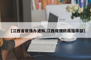 【江西省疫情办通知,江西疫情防疫指挥部】