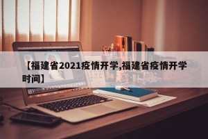 【福建省2021疫情开学,福建省疫情开学时间】