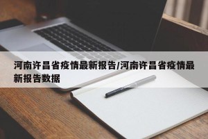 河南许昌省疫情最新报告/河南许昌省疫情最新报告数据