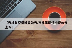 【吉林省疫情排查公告,吉林省疫情排查公告查询】