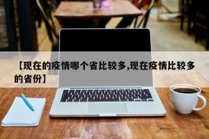 【现在的疫情哪个省比较多,现在疫情比较多的省份】