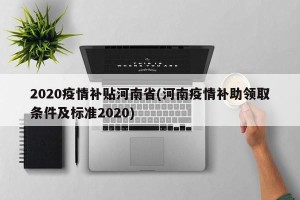2020疫情补贴河南省(河南疫情补助领取条件及标准2020)