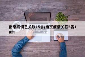 南京疫情已关联15省/南京疫情关联5省10市