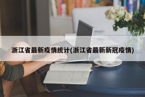 浙江省最新疫情统计(浙江省最新新冠疫情)