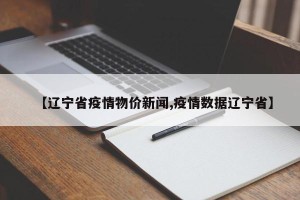 【辽宁省疫情物价新闻,疫情数据辽宁省】