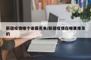 新疆疫情哪个省最先来/新疆疫情在哪里爆发的