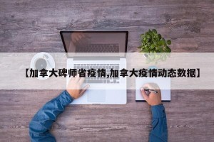 【加拿大碑师省疫情,加拿大疫情动态数据】
