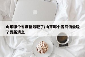 山东哪个省疫情最轻了/山东哪个省疫情最轻了最新消息