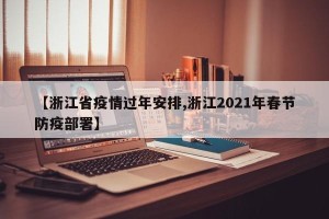 【浙江省疫情过年安排,浙江2021年春节防疫部署】