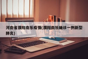 河南省濮阳南乐疫情(濮阳南乐确诊一例新型肺炎)