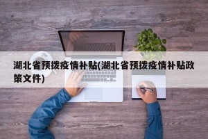 湖北省预拨疫情补贴(湖北省预拨疫情补贴政策文件)