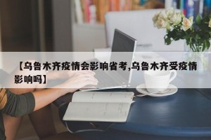 【乌鲁木齐疫情会影响省考,乌鲁木齐受疫情影响吗】