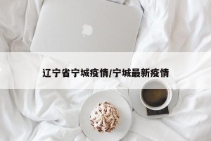 辽宁省宁城疫情/宁城最新疫情